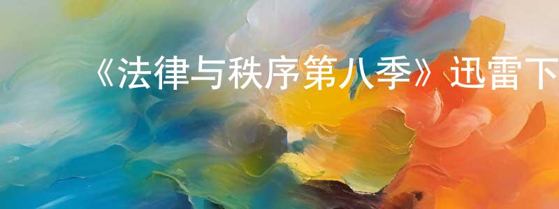 陈庆贺发布《法律与秩序第八季》迅雷下载/在线观看-犯罪历史-美剧天堂